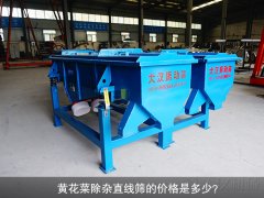 <b>黃花菜除雜直線篩的價(jià)格是多少？</b>